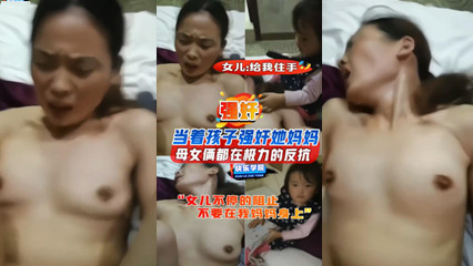 当着孩子的面强奸她妈妈母女俩都在极力的反抗